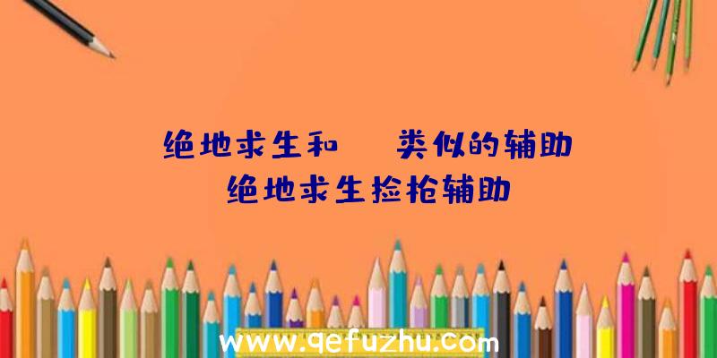 「绝地求生和tgp类似的辅助」|绝地求生捡枪辅助